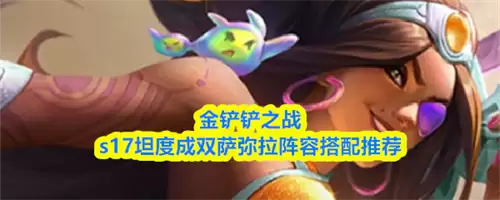 金铲铲之战s17坦度成双萨弥拉阵容如何搭配 s17坦度成双萨弥拉阵容搭配最强推荐