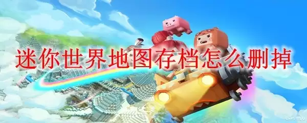 迷你世界地图存档如何删掉
