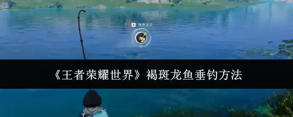 《王者荣耀世界》褐斑龙鱼垂钓做法