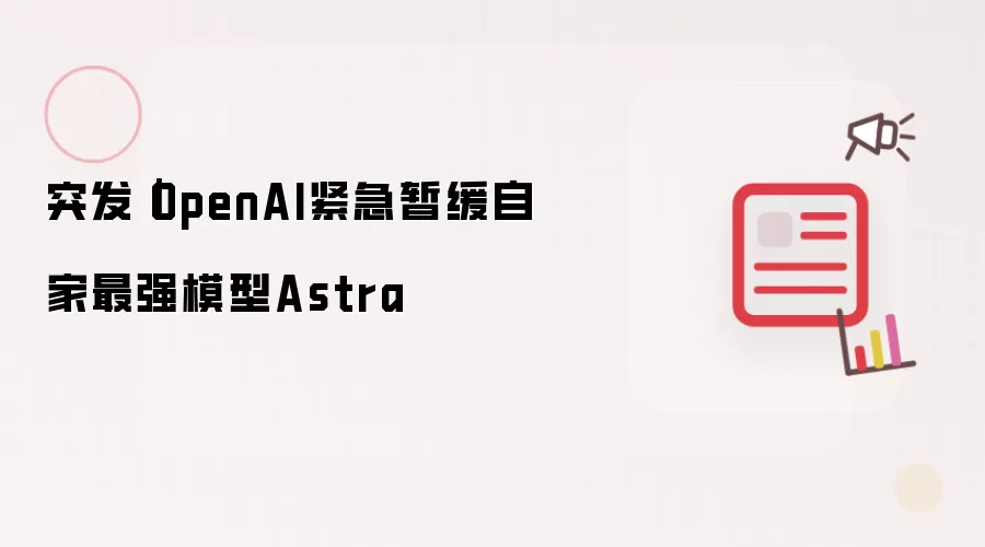 突发|OpenAI紧急暂缓自家最强模型Astra