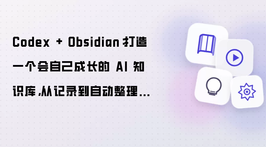 Codex + Obsidian:打造一个会自己成长的 AI 知识库,从记录到自动整理的完整实践
