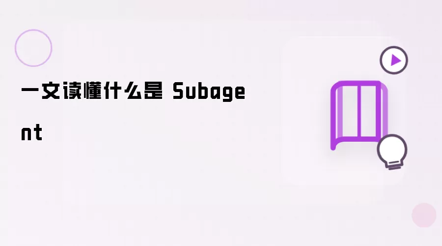一文读懂什么是 Subagent