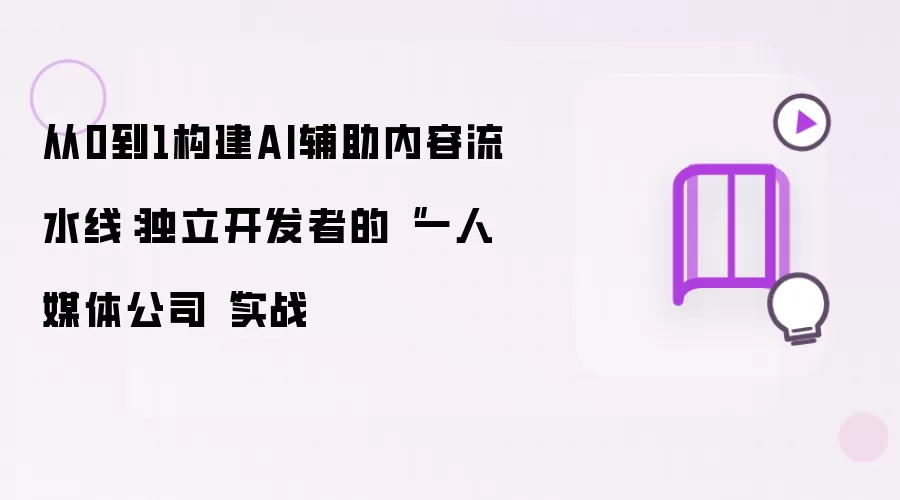 从0到1构建AI辅助内容流水线:独立开发者的“一人媒体公司“实战