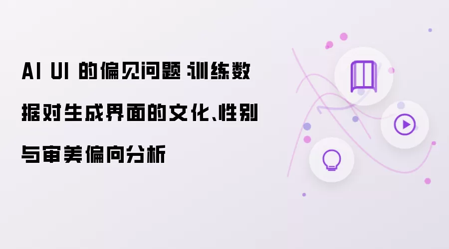 AI UI 的偏见问题:训练数据对生成界面的文化、性别与审美偏向分析