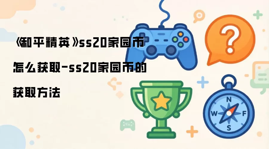 《和平精英》ss20家园币怎么获取-ss20家园币的获取方法