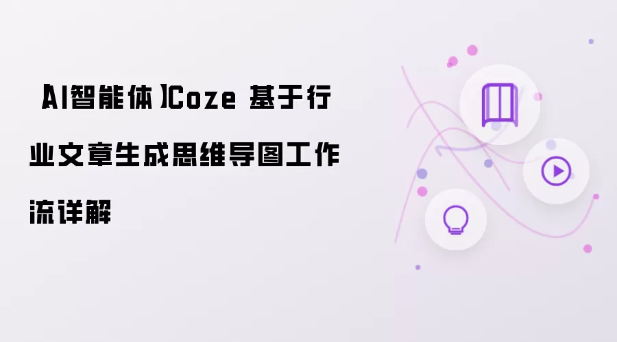 【AI智能体】Coze 基于行业文章生成思维导图工作流详解