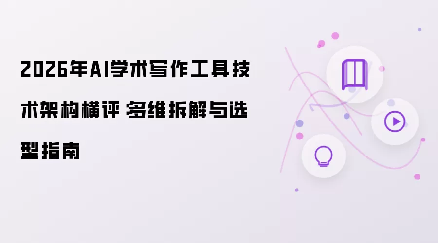 2026年AI学术写作工具技术架构横评：多维拆解与选型指南