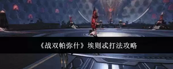 《战双帕弥什》埃则忒打法攻略