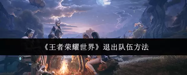 《王者荣耀世界》退出队伍方法