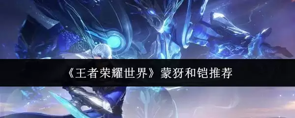 《王者荣耀世界》蒙犽和铠推荐
