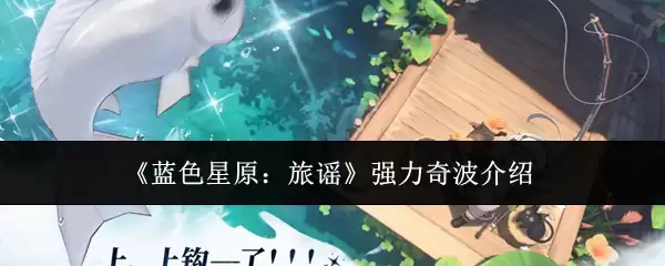 《蓝色星原：旅谣》强力奇波介绍