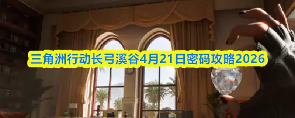 三角洲行动长弓溪谷4月21日密码攻略2026