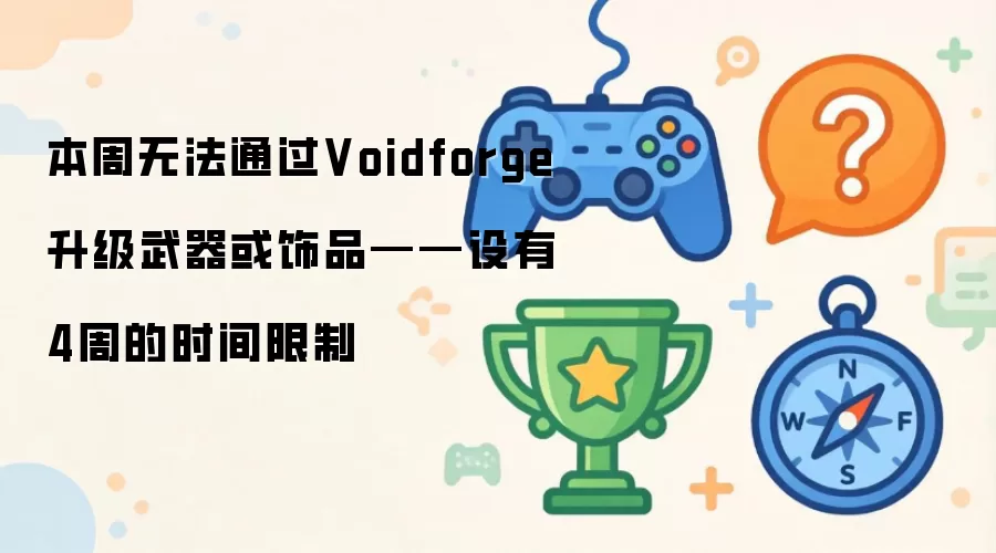 本周无法通过Voidforge升级武器或饰品——设有4周的时间限制