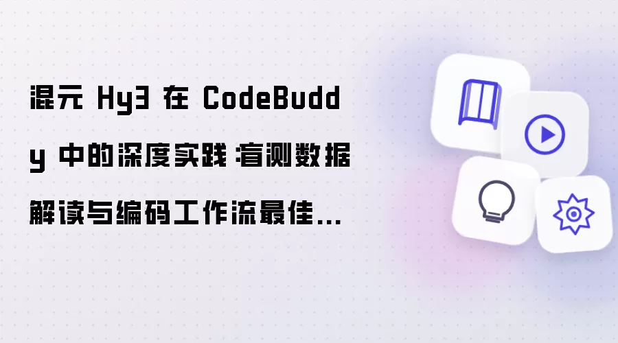 混元 Hy3 在 CodeBuddy 中的深度实践:盲测数据解读与编码工作流最佳指南