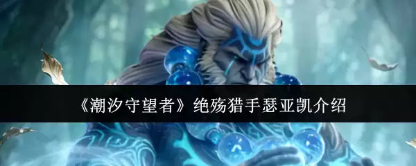《潮汐守望者》绝殇猎手瑟亚凯说明