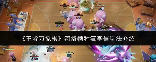 《王者万象棋》河洛牺牲流李信玩法说明