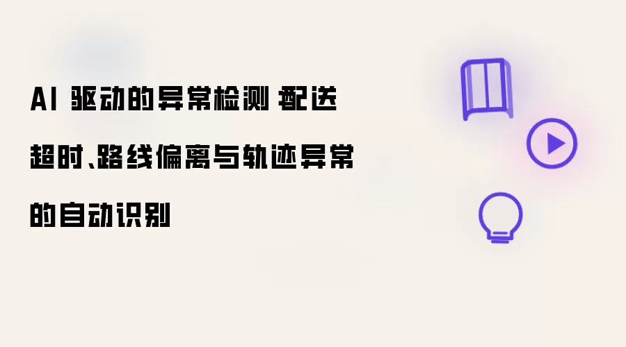 AI 驱动的异常检测：配送超时、路线偏离与轨迹异常的自动识别