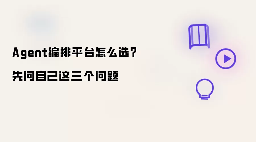 Agent编排平台怎么选？先问自己这三个问题