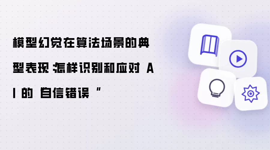 模型幻觉在算法场景的典型表现:怎样识别和应对 AI 的“自信错误“