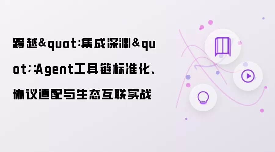 跨越"集成深渊":Agent工具链标准化、协议适配与生态互联实战