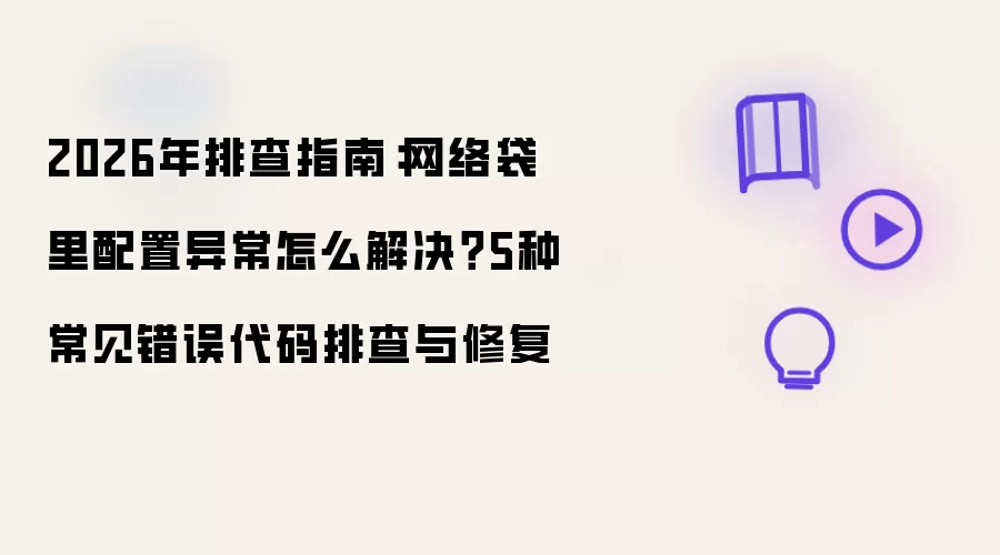 2026年排查指南:网络袋里配置异常怎么解决?5种常见错误代码排查与修复