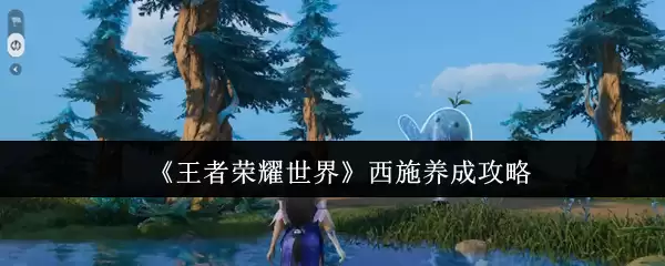 《王者荣耀世界》西施养成攻略