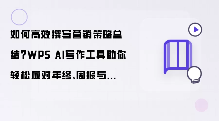 如何高效撰写营销策略总结?WPS AI写作工具助你轻松应对年终、周报与读书笔记!