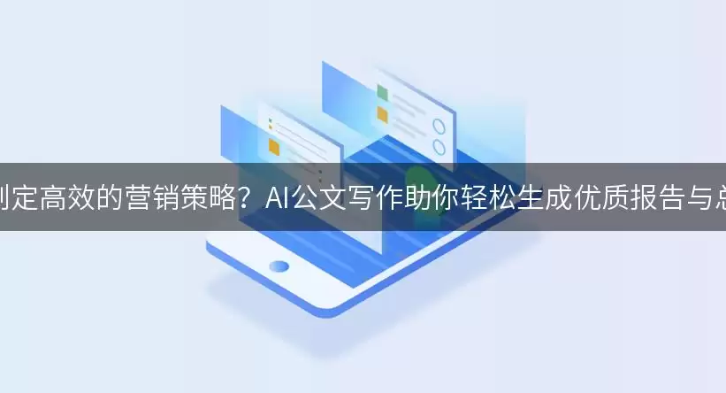 如何制定高效的营销策略？AI公文写作助你轻松生成优质报告与总结！