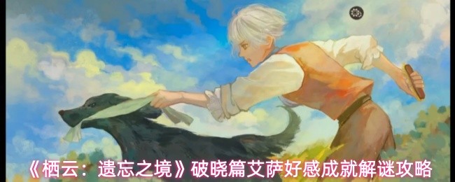 栖云遗忘之境破晓篇 艾萨好感成就解谜分享