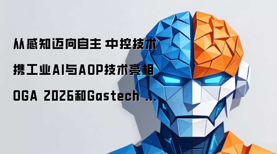 从感知迈向自主：中控技术携工业AI与AOP技术亮相OGA 2026和Gastech 2026
