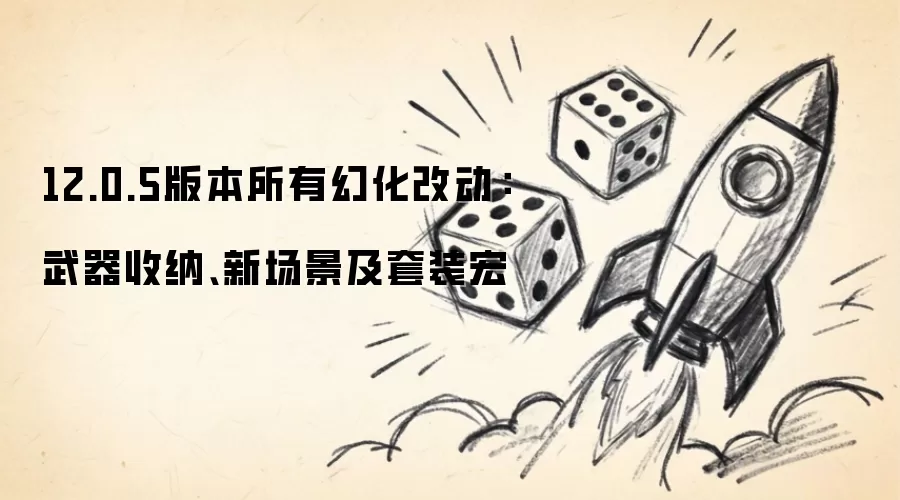 12.0.5版本所有幻化改动:武器收纳、新场景及套装宏