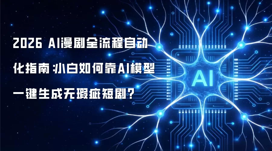 2026 AI漫剧全流程自动化指南：小白如何靠AI模型一键生成无瑕疵短剧？