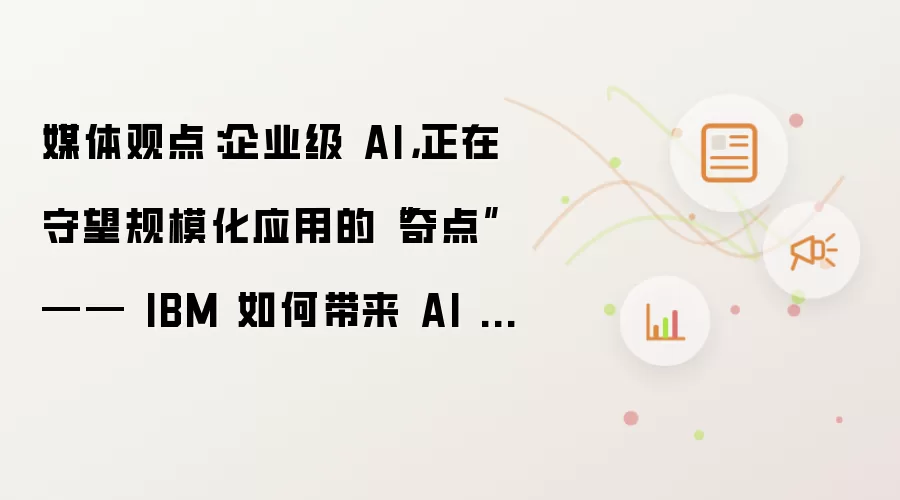 媒体观点：企业级 AI，正在守望规模化应用的“奇点”—— IBM 如何带来 AI 生产力的“催化剂”