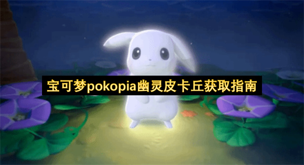 宝可梦pokopia幽灵皮卡丘获取指南