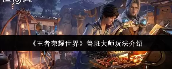 《王者荣耀世界》鲁班大师玩法说明