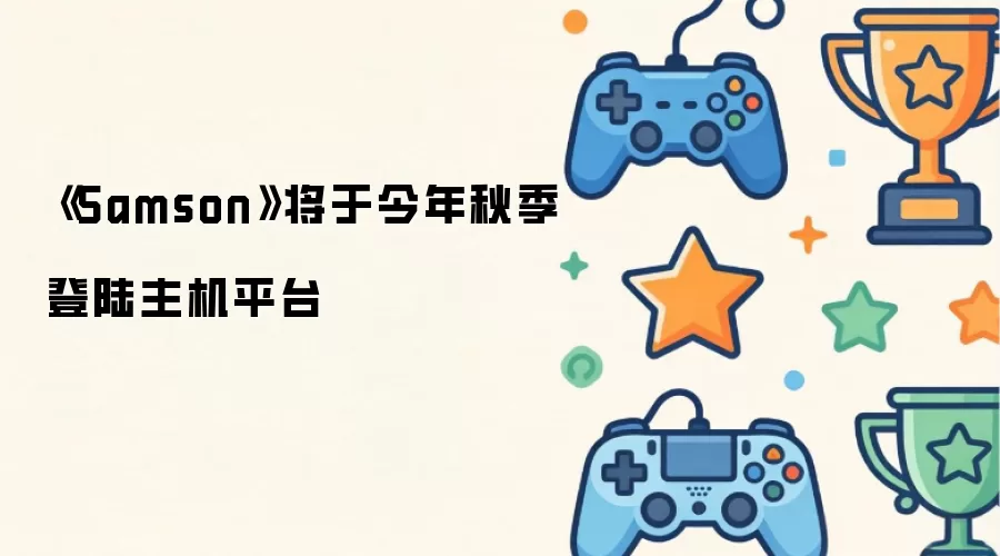 《Samson》将于今年秋季登陆主机平台