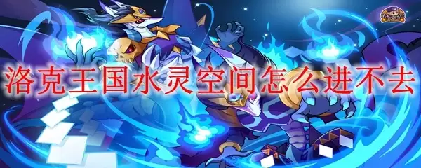 洛克王国水灵空间如何进不去