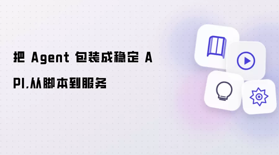 把 Agent 包装成稳定 API,从脚本到服务