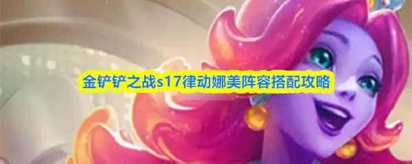 金铲铲之战s17律动娜美阵容搭配攻略