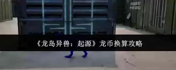《龙岛异兽:起源》龙币换算攻略