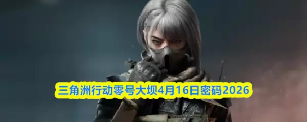 三角洲行动零号大坝4月16日密码2026
