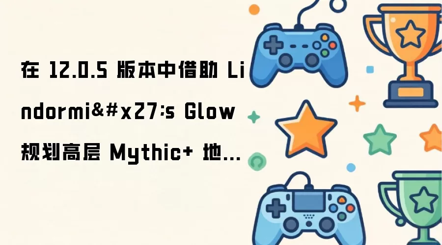 在 12.0.5 版本中借助 Lindormi's Glow 规划高层 Mythic+ 地下城路线