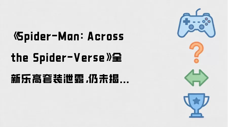 《Spider-Man: Across the Spider-Verse》全新乐高套装泄露,仍未揭晓 Sadie Sink 的角色身份
