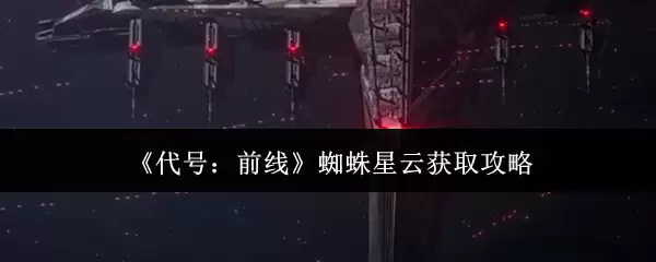 《代号:前线》蜘蛛星云获取攻略