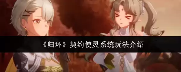 《归环》契约使灵系统玩法介绍