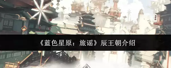 《蓝色星原:旅谣》辰王朝介绍