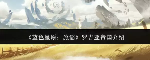 《蓝色星原:旅谣》罗吉亚帝国介绍