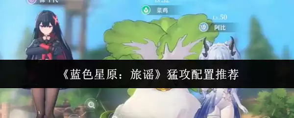 《蓝色星原:旅谣》猛攻配置推荐