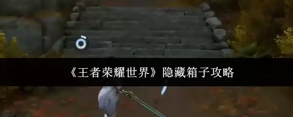 《王者荣耀世界》隐藏箱子攻略