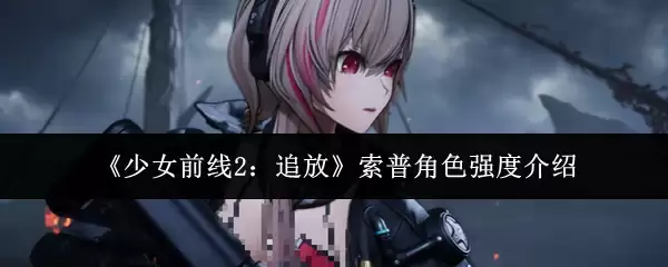 《少女前线2:追放》索普角色强度介绍